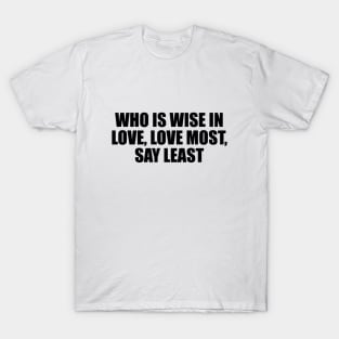 Who is wise in love, love most, say least T-Shirt